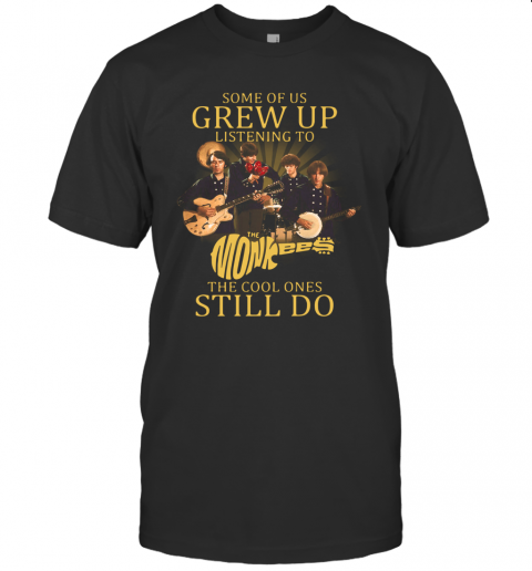 Some Of Us Grew Up Listening To The Monkees American Rock And Pop Band The Cool Ones Still Do T-Shirt