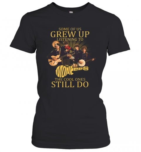 Some Of Us Grew Up Listening To The Monkees American Rock And Pop Band The Cool Ones Still Do T-Shirt Classic Women's T-shirt
