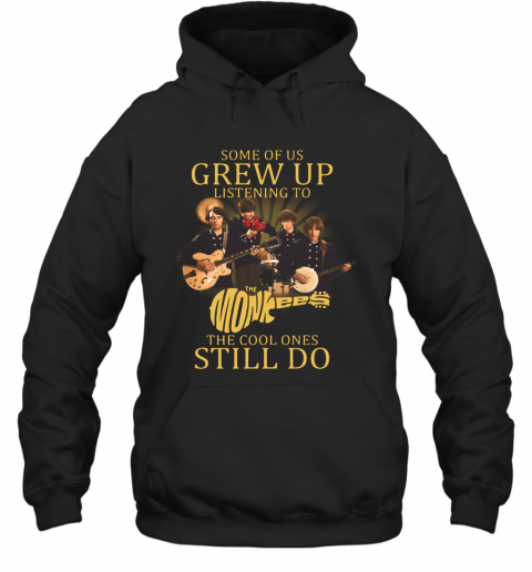 Some Of Us Grew Up Listening To The Monkees American Rock And Pop Band The Cool Ones Still Do T-Shirt Unisex Hoodie