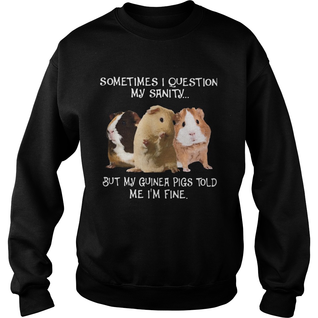 Sometimes I Question My Sanity But My Guinea Pigs Told Me Im Fine Sweatshirt