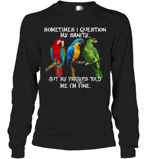 Sometimes I Question My Sanity But My Parrots Told Me I'M Fine T-Shirt Long Sleeved T-shirt 