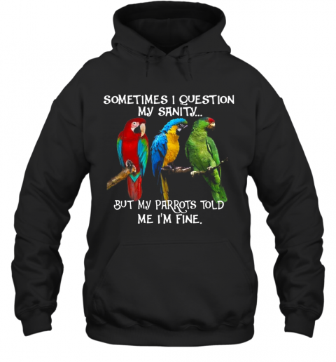 Sometimes I Question My Sanity But My Parrots Told Me I'M Fine T-Shirt Unisex Hoodie