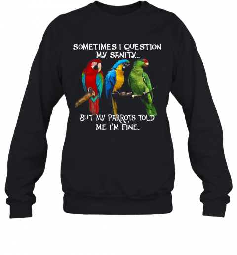 Sometimes I Question My Sanity But My Parrots Told Me I'M Fine T-Shirt Unisex Sweatshirt
