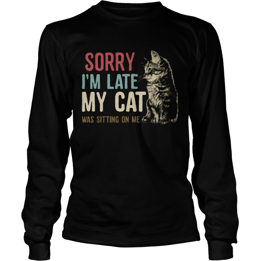 Sorry Im Late My Cat Was Sitting On Me Long Sleeve