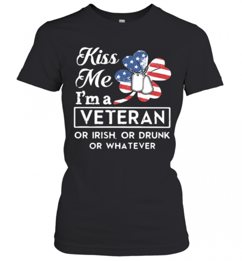 St Patrick'S Day Kiss Me I'M A Veteran Or Irish Or Drunk Or Whatever American T-Shirt Classic Women's T-shirt