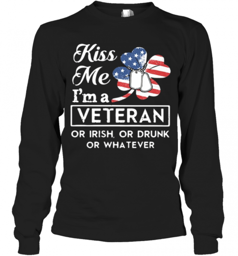 St Patrick'S Day Kiss Me I'M A Veteran Or Irish Or Drunk Or Whatever American T-Shirt Long Sleeved T-shirt 