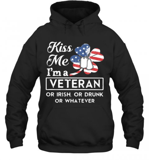 St Patrick'S Day Kiss Me I'M A Veteran Or Irish Or Drunk Or Whatever American T-Shirt Unisex Hoodie