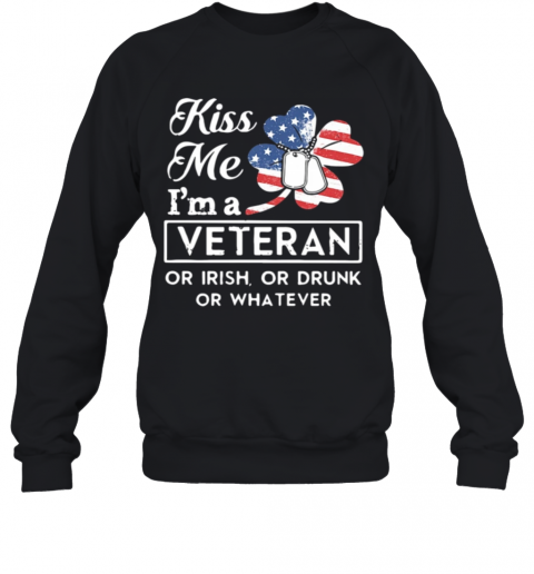 St Patrick'S Day Kiss Me I'M A Veteran Or Irish Or Drunk Or Whatever American T-Shirt Unisex Sweatshirt