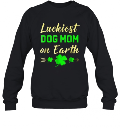 St Patricks Day Luckiest Dog Mom On Earth T-Shirt Unisex Sweatshirt