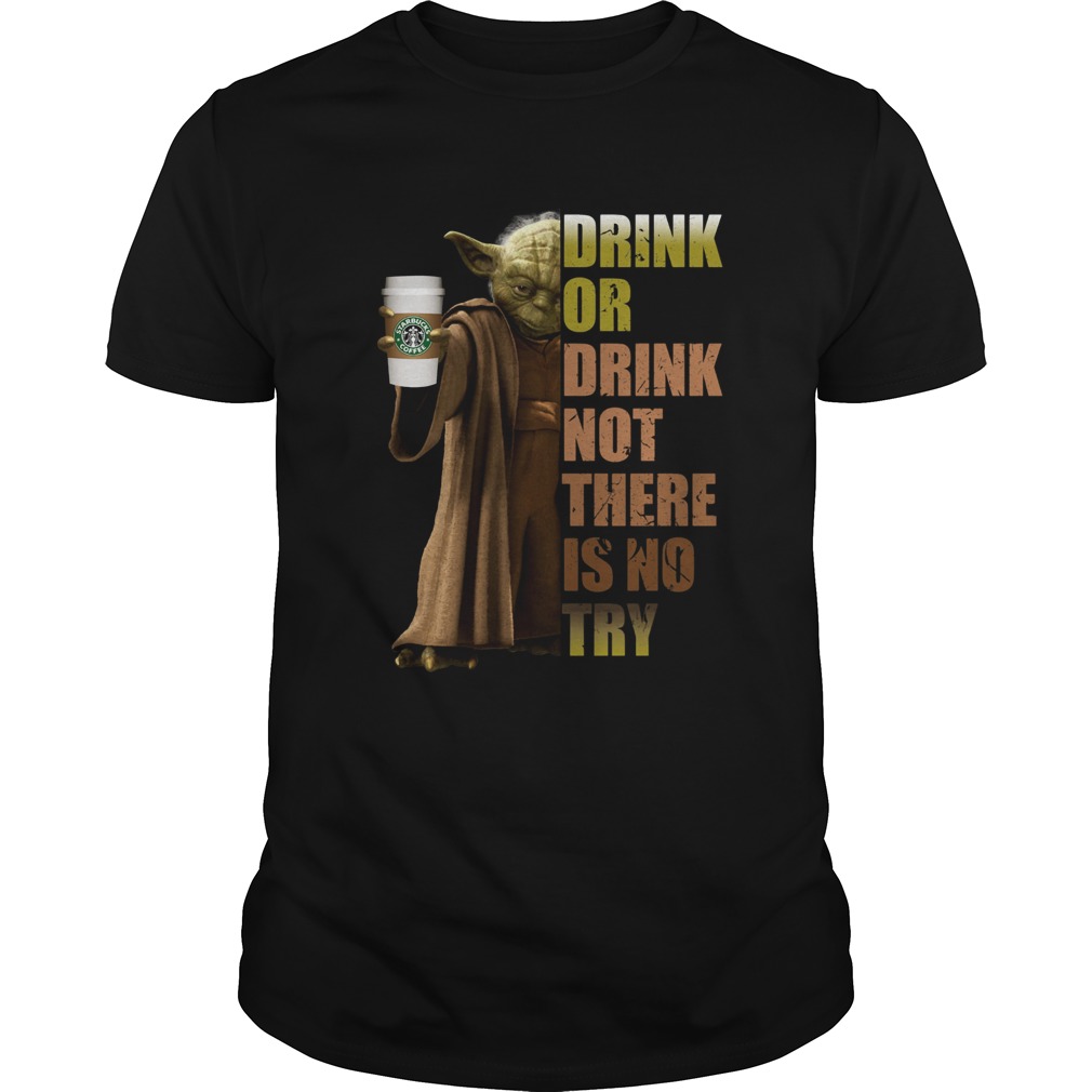 Starbucks Coffee Master Yoda drink or drink not there is no try shirt
