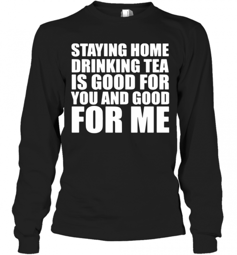 Staying Home Drinking Tea Is Good For You And Good For Me T-Shirt Long Sleeved T-shirt 