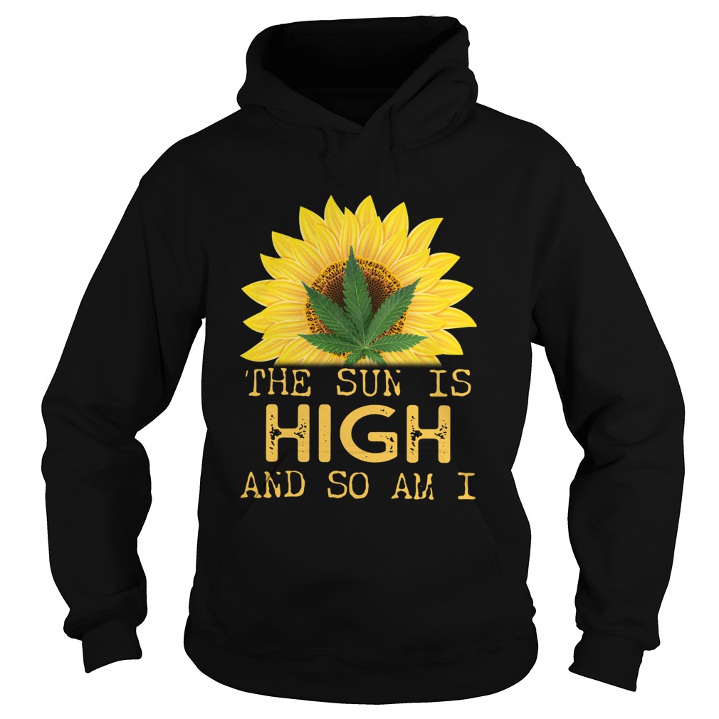 Sunflower And Weed Cannabis The Sun Is High And So Am I Hoodie