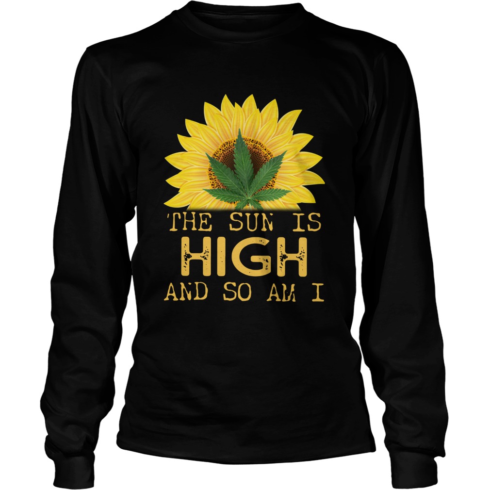 Sunflower And Weed Cannabis The Sun Is High And So Am I Long Sleeve