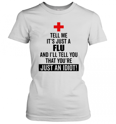 Tell Me It'S Just A Flu And I'Ll Tell You That You'Re Just An Idiot T-Shirt Classic Women's T-shirt