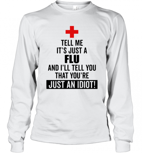 Tell Me It'S Just A Flu And I'Ll Tell You That You'Re Just An Idiot T-Shirt Long Sleeved T-shirt 