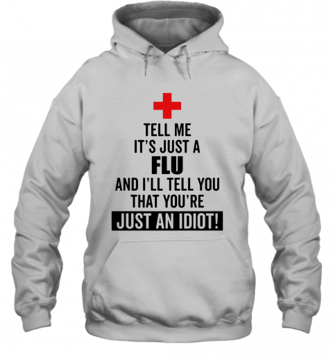 Tell Me It'S Just A Flu And I'Ll Tell You That You'Re Just An Idiot T-Shirt Unisex Hoodie