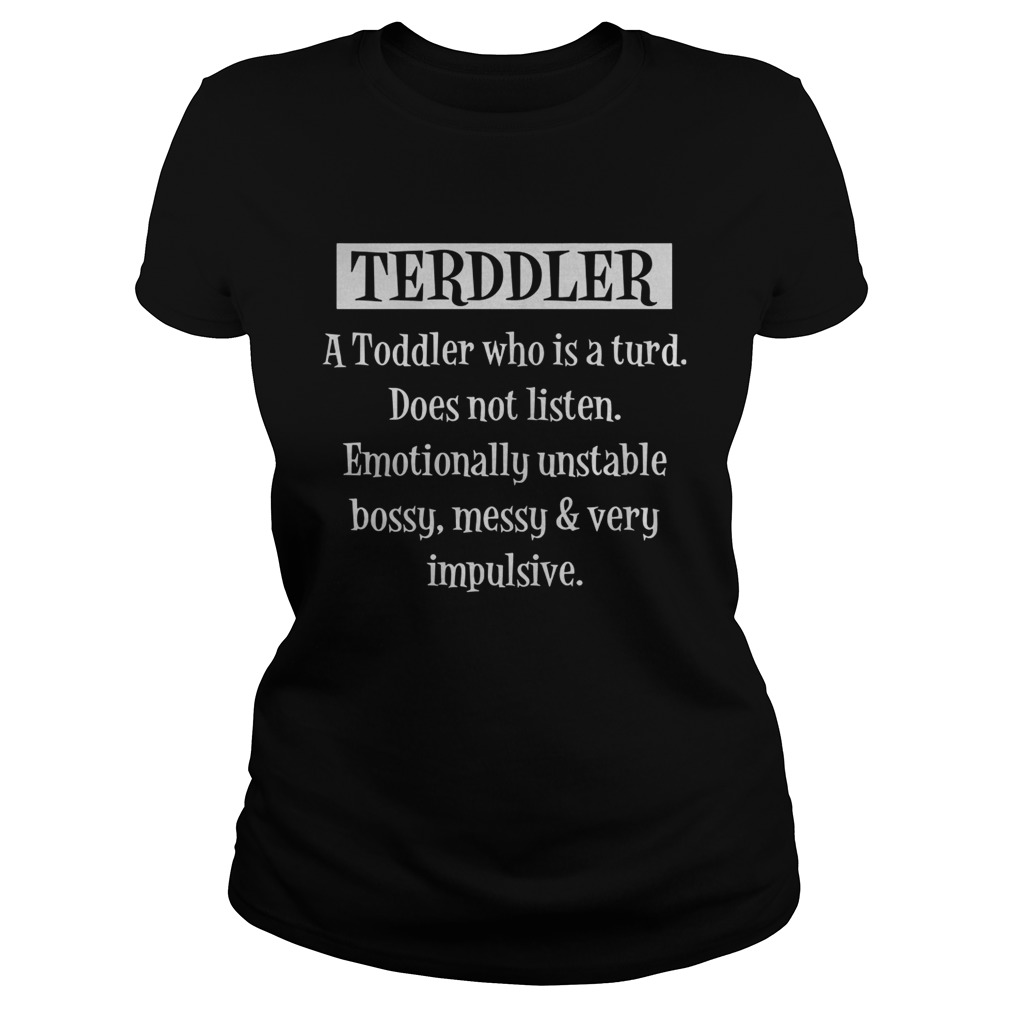 Terddler A Toddler Who Is A Turd Does Not Listen Classic Ladies