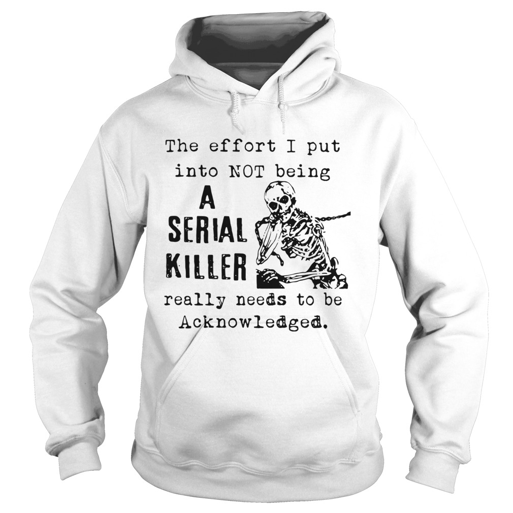 The Effort I Put Into Not Being A Serial Killer Really Needs To Be Acknowledged Hoodie