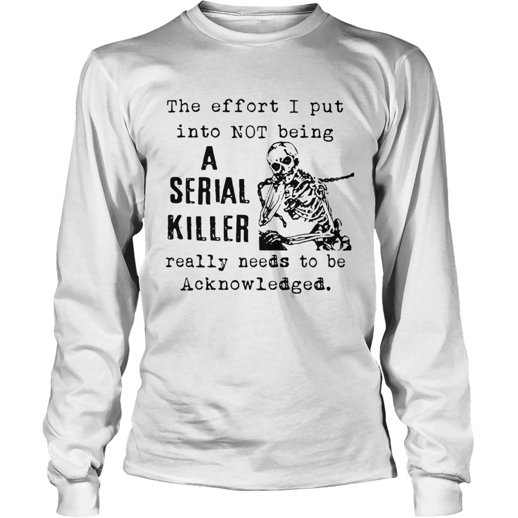 The Effort I Put Into Not Being A Serial Killer Really Needs To Be Acknowledged Long Sleeve