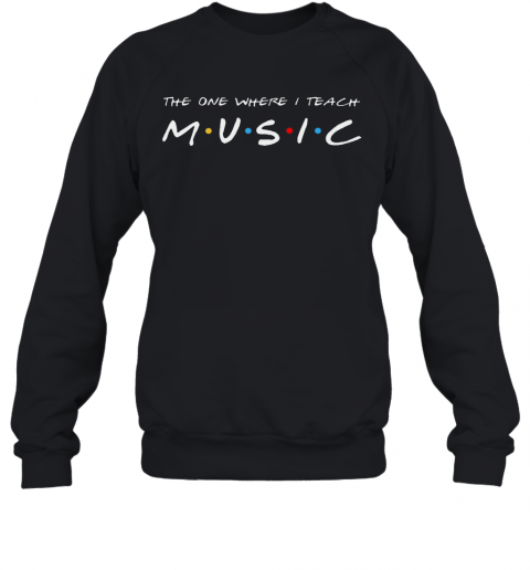 The One Where I Teach Music Teacher T-Shirt Unisex Sweatshirt