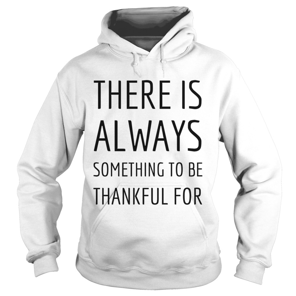 There is always something to be thankful for TShirt Hoodie