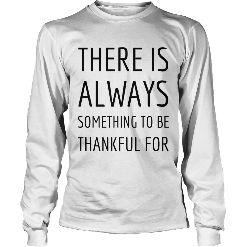 There is always something to be thankful for TShirt Long Sleeve