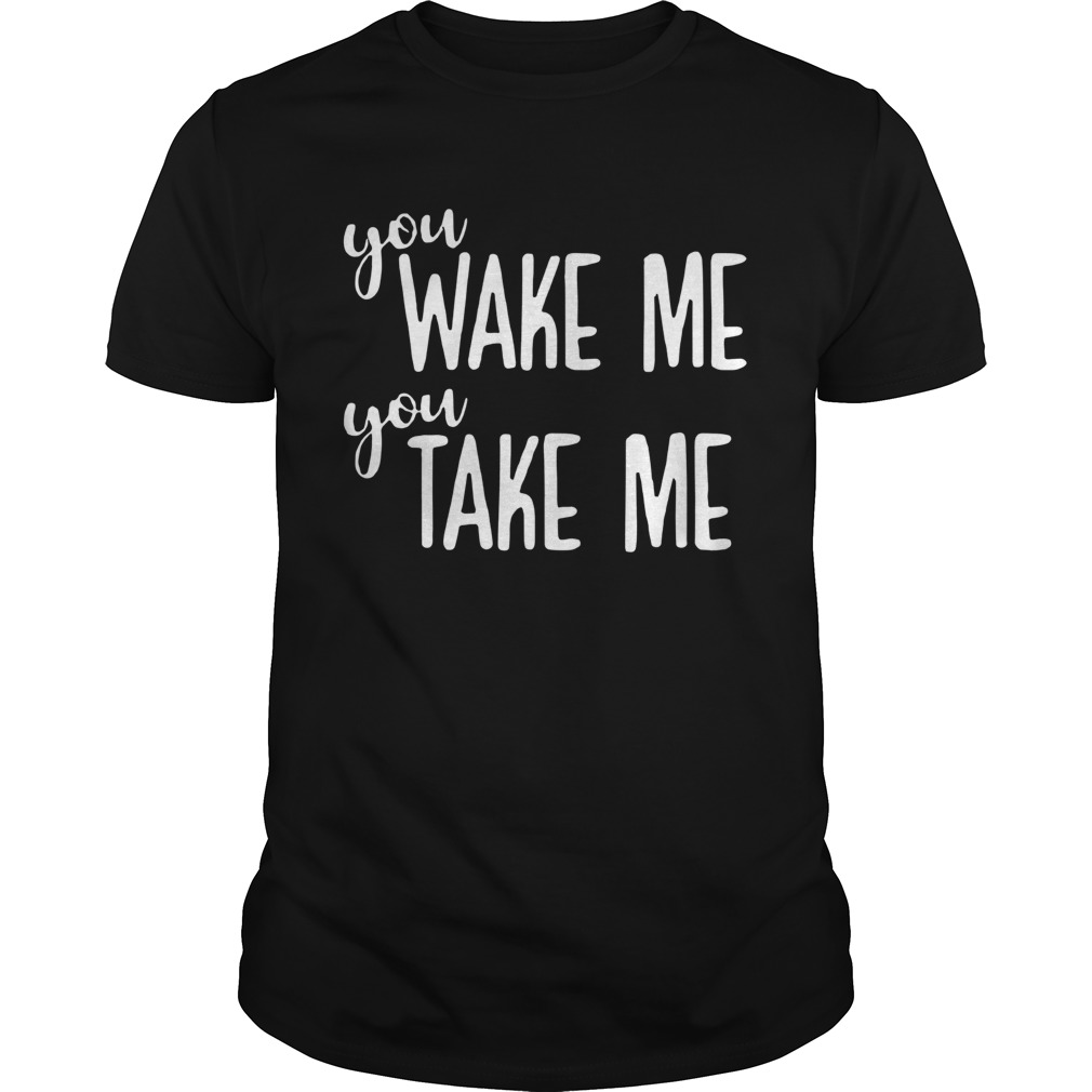 Wake Me You Take Me Onesie shirt