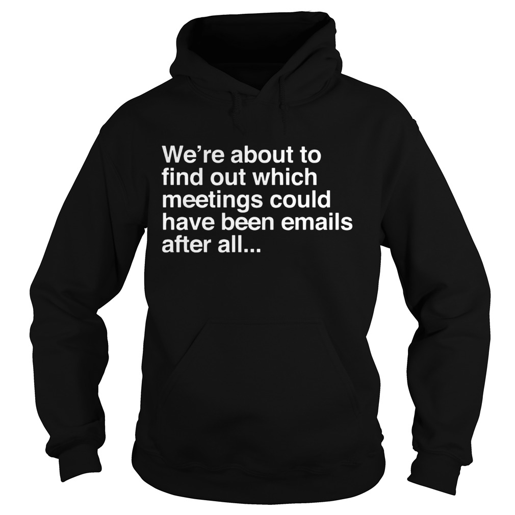Were are about to find out which meetings should have been emails after all Hoodie