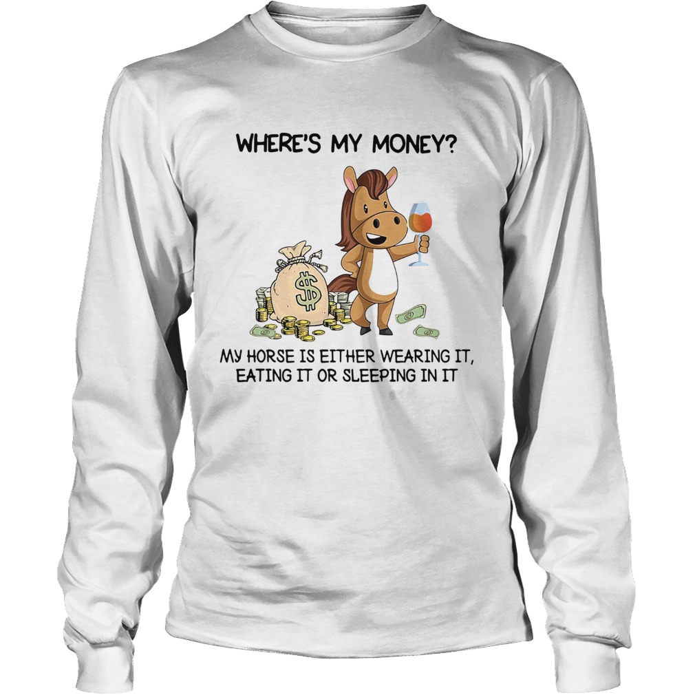 Wheres my money my horse is either wearing it eating it or sleeping in it Long Sleeve