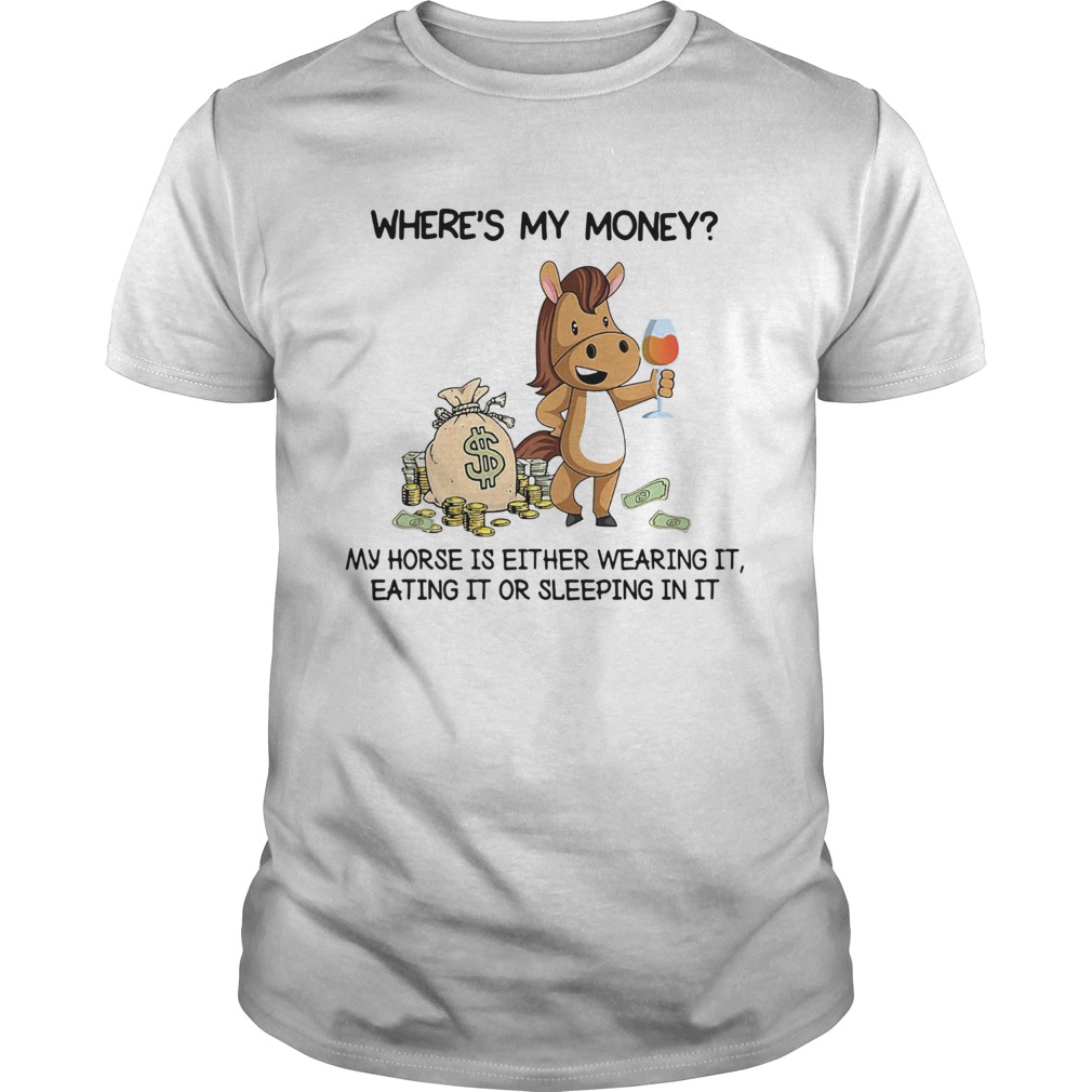 Wheres my money my horse is either wearing it eating it or sleeping in it shirt