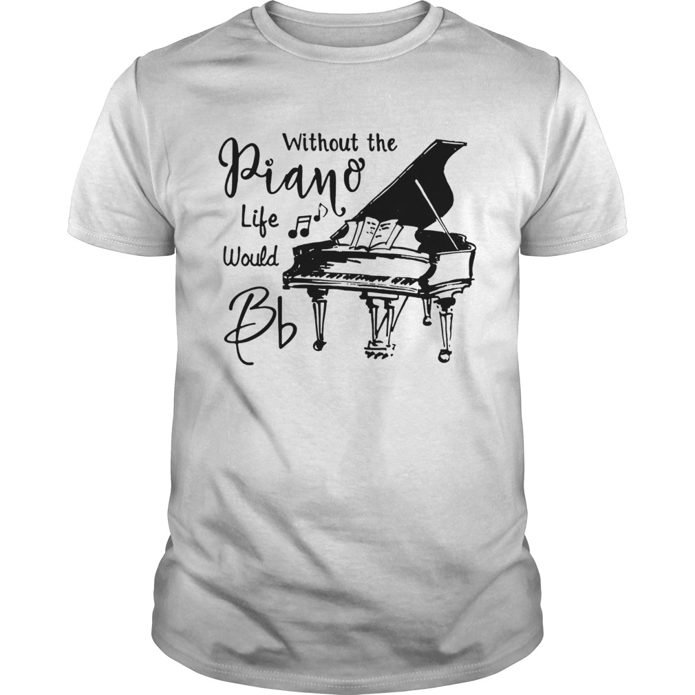 Without The Piano Life Would Bb shirt
