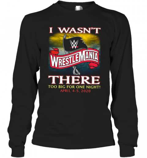 Wrestlemania I Wasn't There Too Big For One Night T-Shirt Long Sleeved T-shirt 
