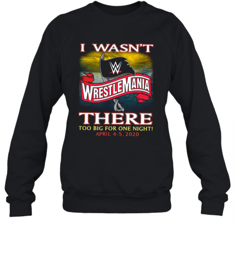 Wrestlemania I Wasn't There Too Big For One Night T-Shirt Unisex Sweatshirt