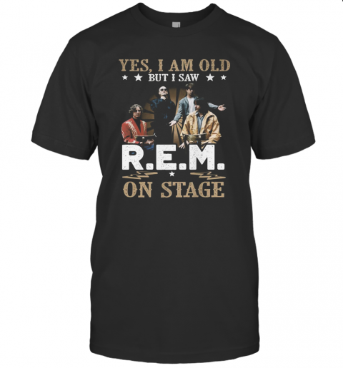 Yes, I Am Old But I Saw R.e.m On Stage T-Shirt