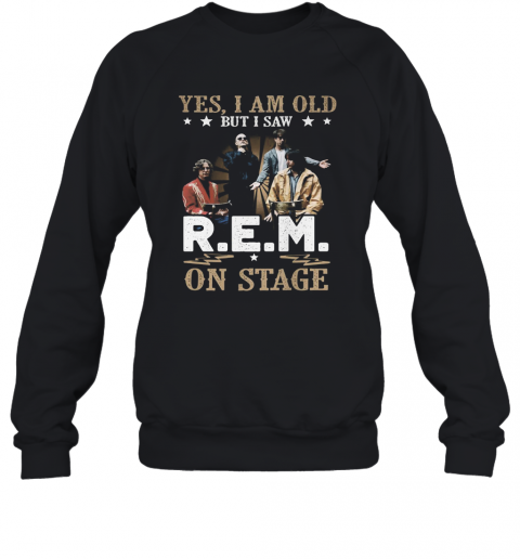 Yes, I Am Old But I Saw R.E.M On Stage T-Shirt Unisex Sweatshirt