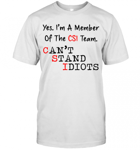 Yes I'M A Member Of The Csi Team Can'T Stand Idiots T-Shirt