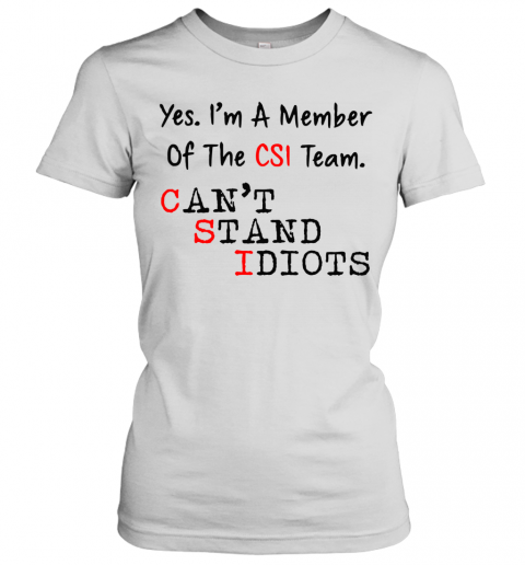 Yes I'M A Member Of The CSI Team Can'T Stand Idiots T-Shirt Classic Women's T-shirt