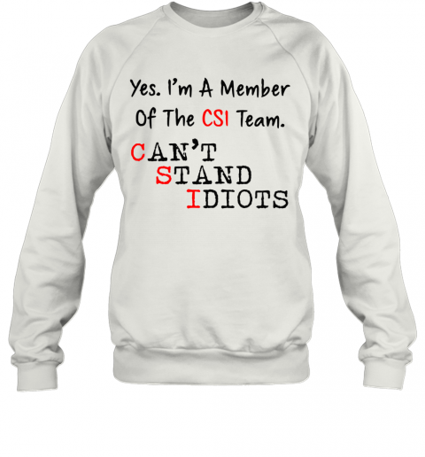 Yes I'M A Member Of The CSI Team Can'T Stand Idiots T-Shirt Unisex Sweatshirt