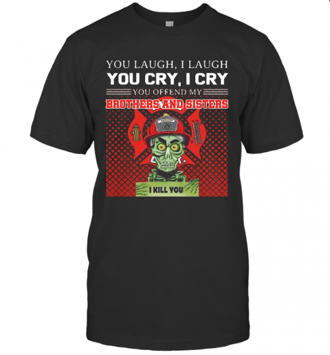 You Laugh I Laugh You Cry I Cry You Offend My Brothers And Sisters I Kill You T-Shirt