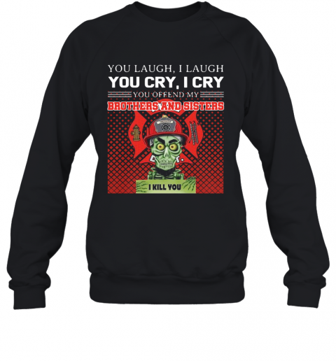 You Laugh I Laugh You Cry I Cry You Offend My Brothers And Sisters I Kill You T-Shirt Unisex Sweatshirt