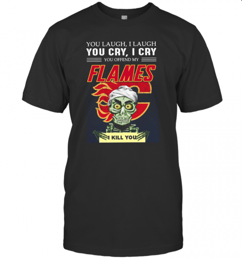 You Laugh I Laugh You Cry I Cry You Offend My Flames I Kill You T-Shirt