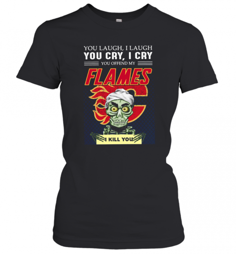 You Laugh I Laugh You Cry I Cry You Offend My Flames I Kill You T-Shirt Classic Women's T-shirt