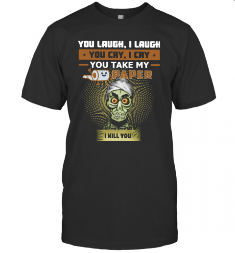 You Laugh I Laugh You Cry I Cry You Take My Paper I Kill You T-Shirt