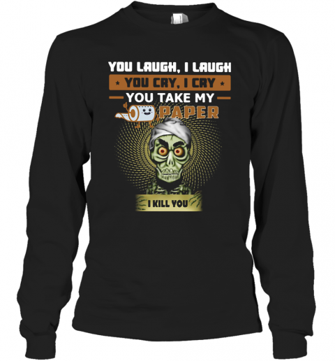 You Laugh I Laugh You Cry I Cry You Take My Paper I Kill You T-Shirt Long Sleeved T-shirt 