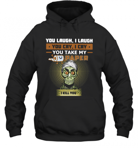 You Laugh I Laugh You Cry I Cry You Take My Paper I Kill You T-Shirt Unisex Hoodie