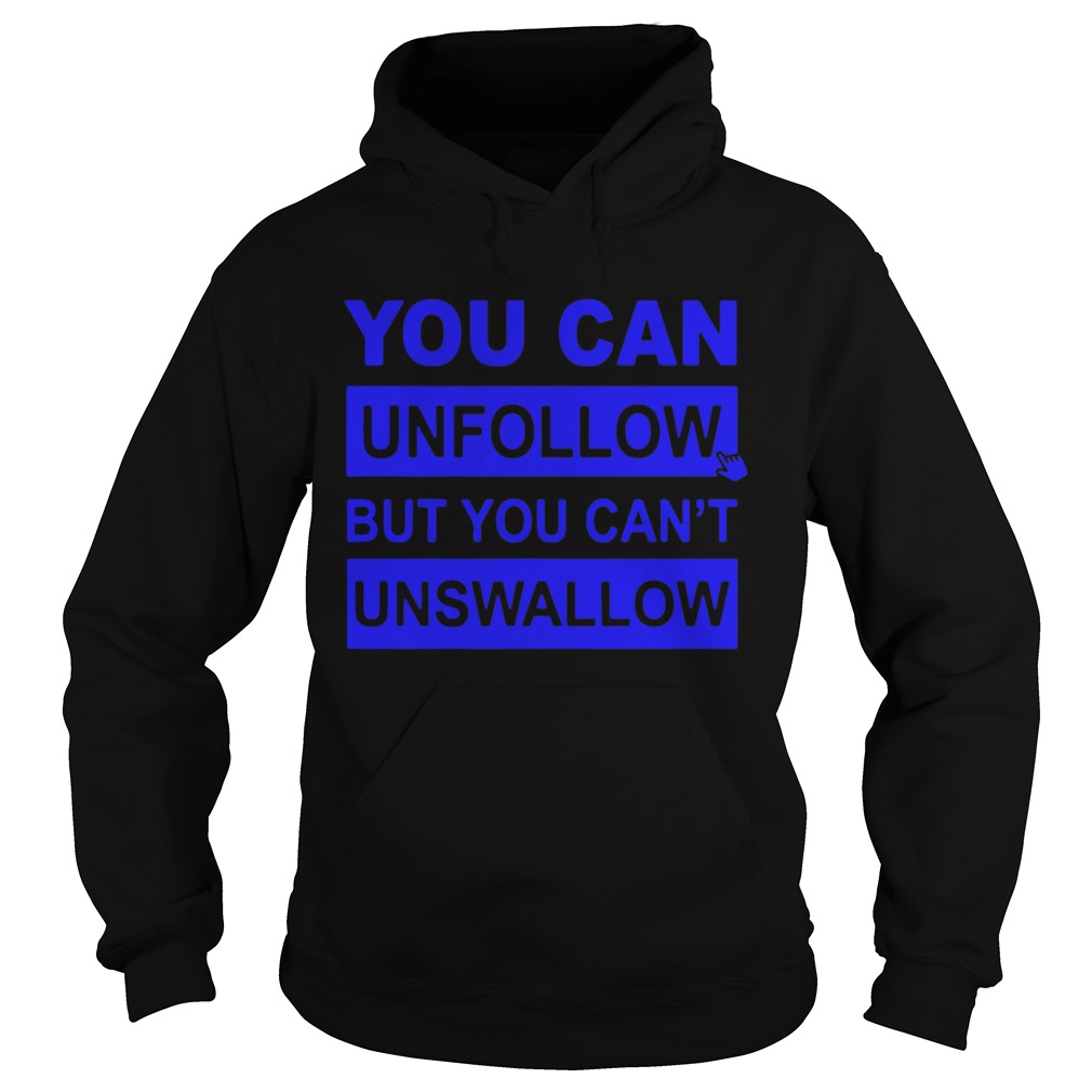 You can unfollow but you cant unswallow Hoodie