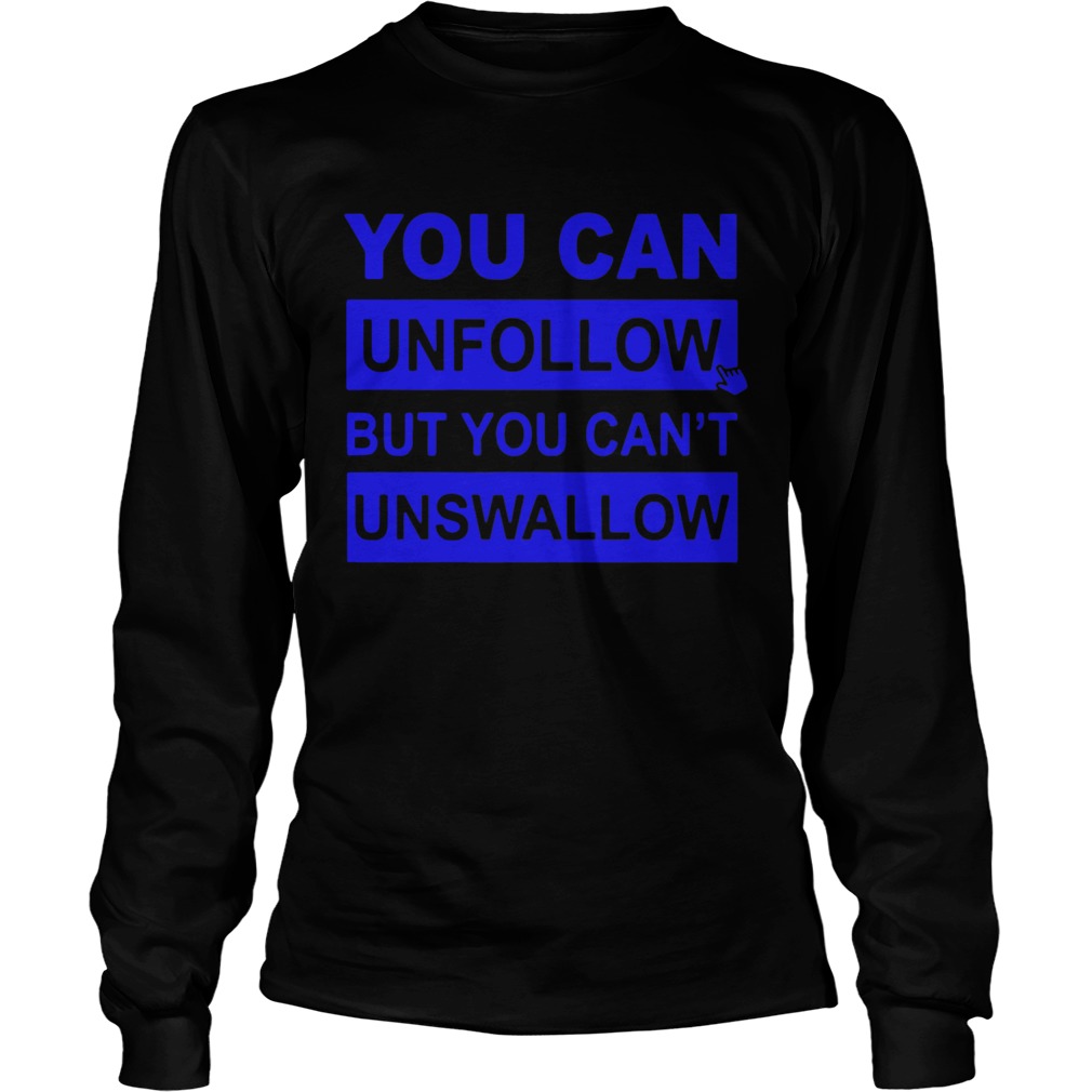 You can unfollow but you cant unswallow Long Sleeve