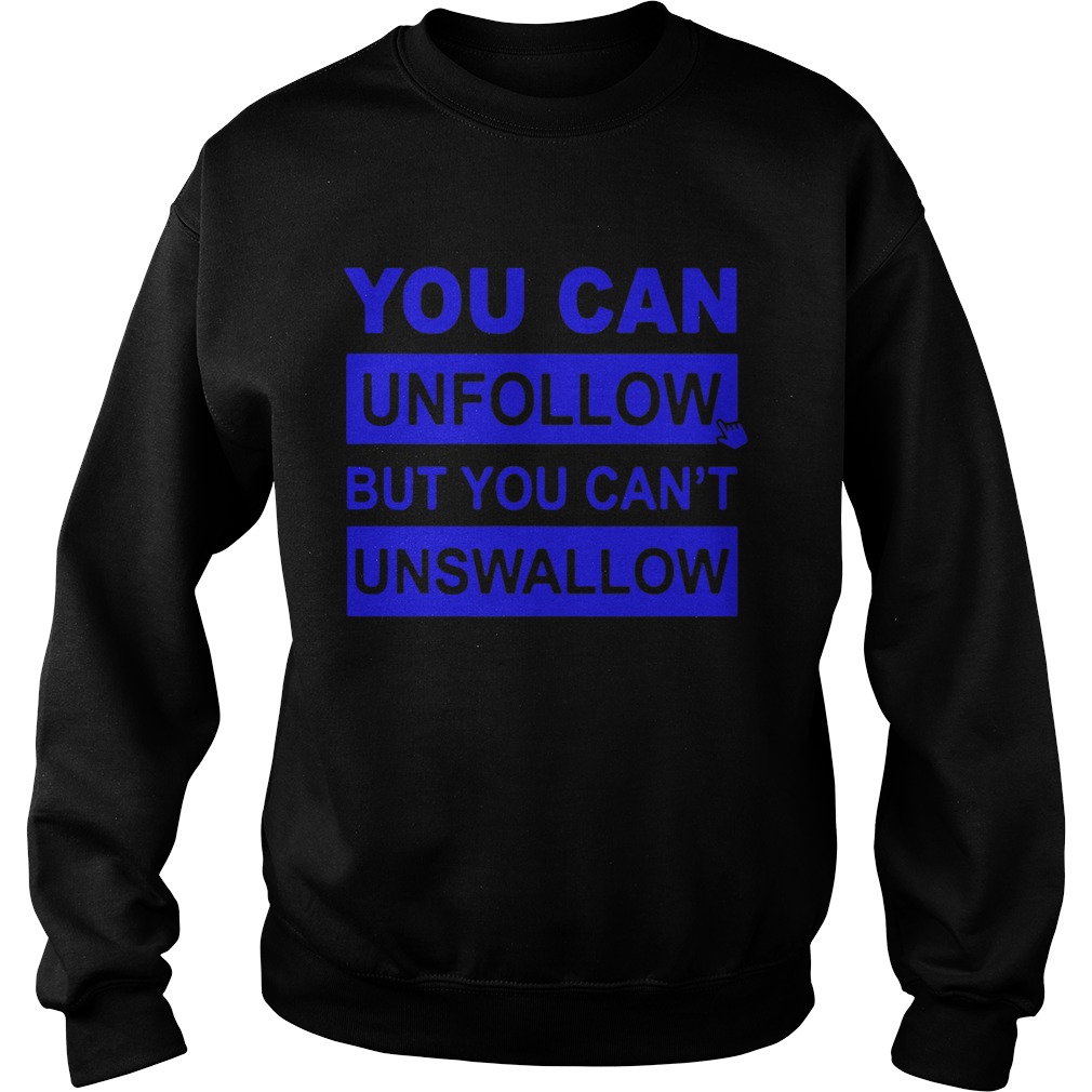 You can unfollow but you cant unswallow Sweatshirt