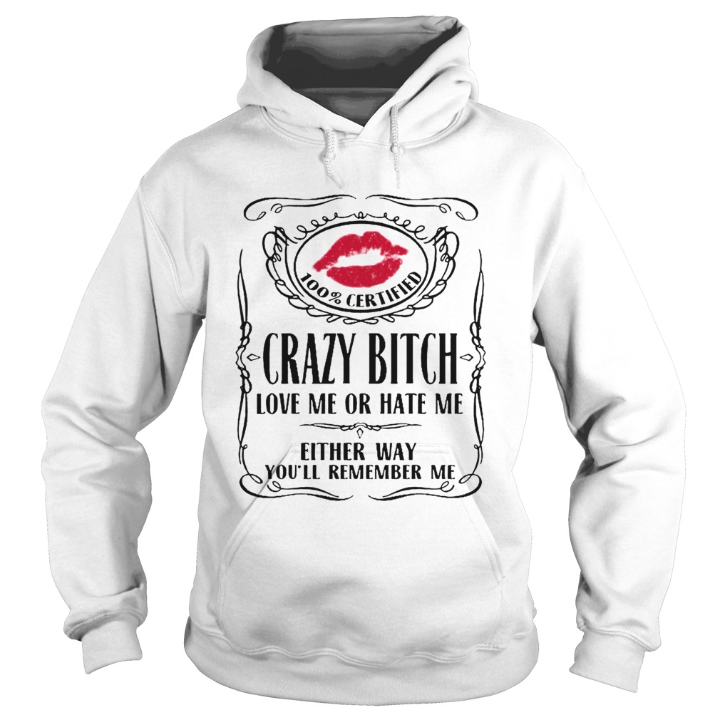 100 Certified Crazy Bitch Love Me Or Hate Me Either Way Youll Remember Me Hoodie