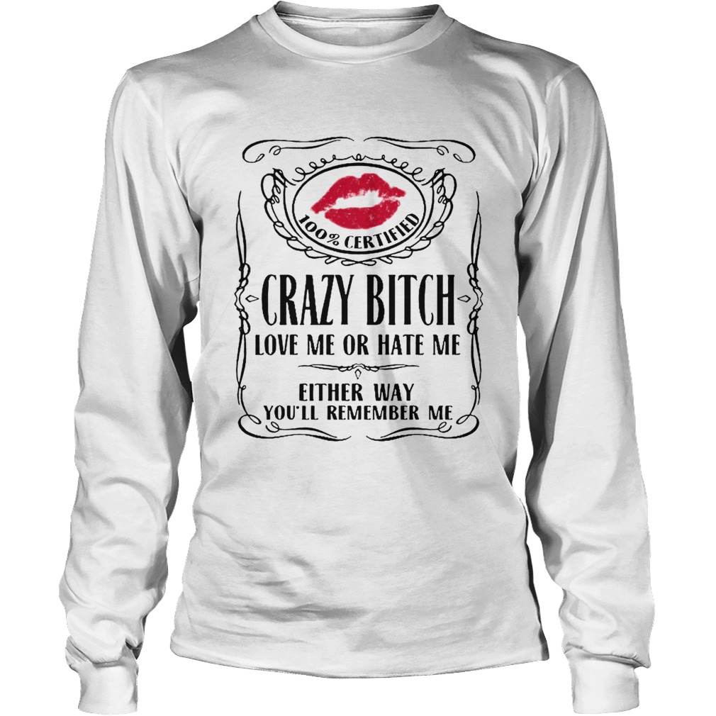 100 Certified Crazy Bitch Love Me Or Hate Me Either Way Youll Remember Me Long Sleeve